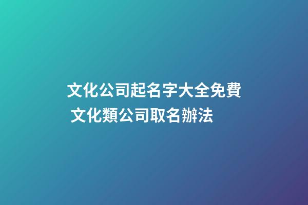 文化公司起名字大全免費 文化類公司取名辦法-第1張-公司起名-玄機派